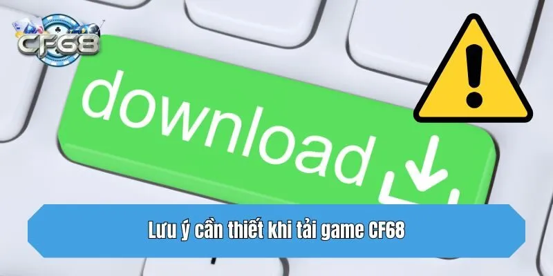 Lưu ý cần thiết khi tải game CF68