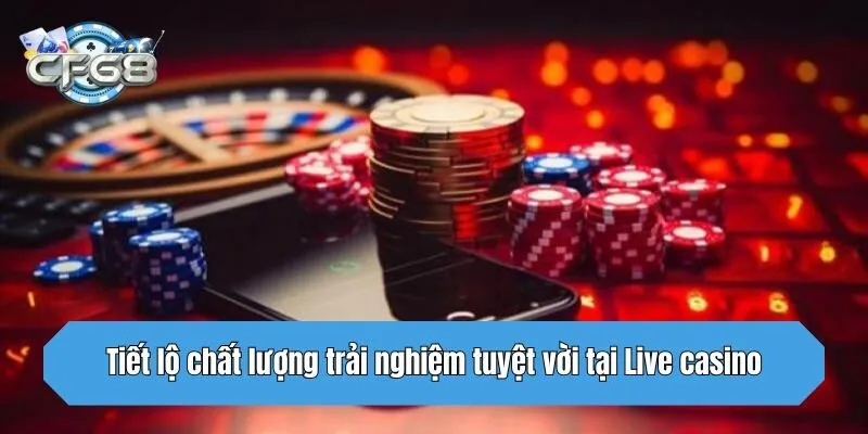 Tiết lộ chất lượng trải nghiệm tuyệt vời tại Live casino